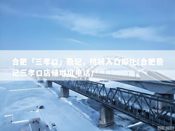 合肥「三孝口」詹记，桃酥入口即化(合肥詹记三孝口店铺地址电话)