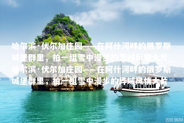 哈尔滨·伏尔加庄园——在阿什河畔的俄罗斯城堡群里，拍一组雪中漫步的异域风情大片_哈尔滨·伏尔加庄园——在阿什河畔的俄罗斯城堡群里，拍一组雪中漫步的异域风情大片