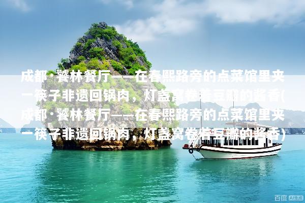 成都·饕林餐厅——在春熙路旁的点菜馆里夹一筷子非遗回锅肉，灯盏窝卷着豆瓣的酱香(成都·饕林餐厅——在春熙路旁的点菜馆里夹一筷子非遗回锅肉，灯盏窝卷着豆瓣的酱香)