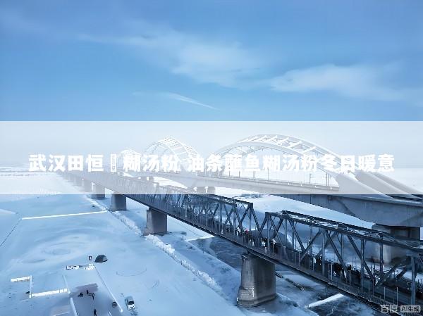 武汉田恒啟糊汤粉 油条蘸鱼糊汤粉冬日暖意