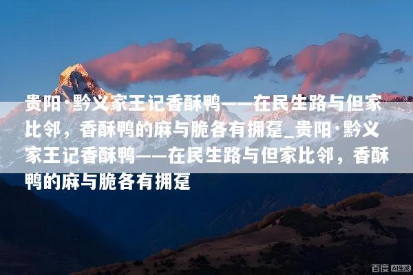 贵阳·黔义家王记香酥鸭——在民生路与但家比邻，香酥鸭的麻与脆各有拥趸_贵阳·黔义家王记香酥鸭——在民生路与但家比邻，香酥鸭的麻与脆各有拥趸