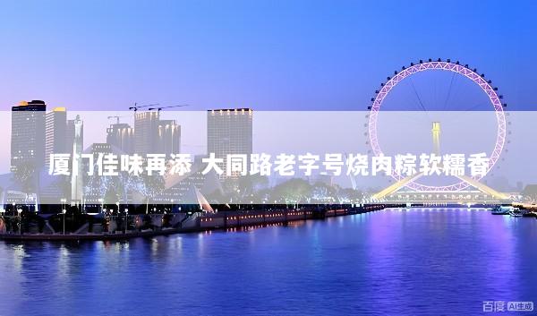 厦门佳味再添 大同路老字号烧肉粽软糯香