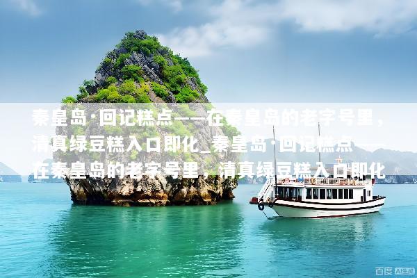 秦皇岛·回记糕点——在秦皇岛的老字号里，清真绿豆糕入口即化_秦皇岛·回记糕点——在秦皇岛的老字号里，清真绿豆糕入口即化