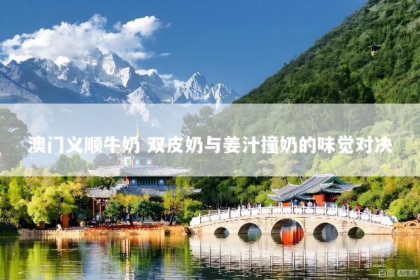 澳门义顺牛奶 双皮奶与姜汁撞奶的味觉对决