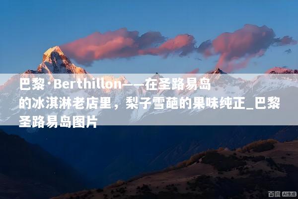 巴黎·Berthillon——在圣路易岛的冰淇淋老店里，梨子雪葩的果味纯正_巴黎圣路易岛图片