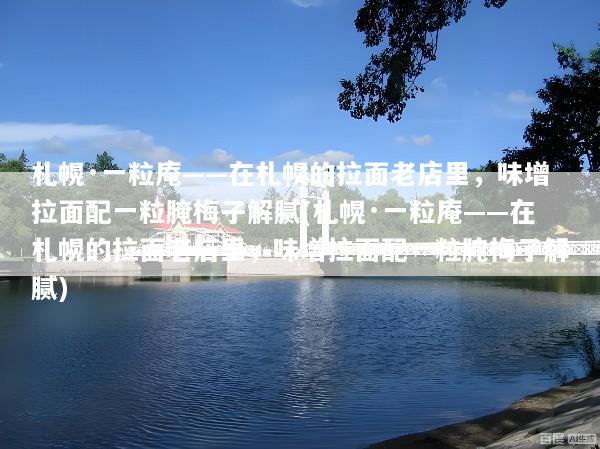 札幌·一粒庵——在札幌的拉面老店里，味增拉面配一粒腌梅子解腻(札幌·一粒庵——在札幌的拉面老店里，味增拉面配一粒腌梅子解腻)