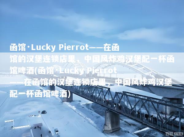 函馆·Lucky Pierrot——在函馆的汉堡连锁店里，中国风炸鸡汉堡配一杯函馆啤酒(函馆·Lucky Pierrot——在函馆的汉堡连锁店里，中国风炸鸡汉堡配一杯函馆啤酒)