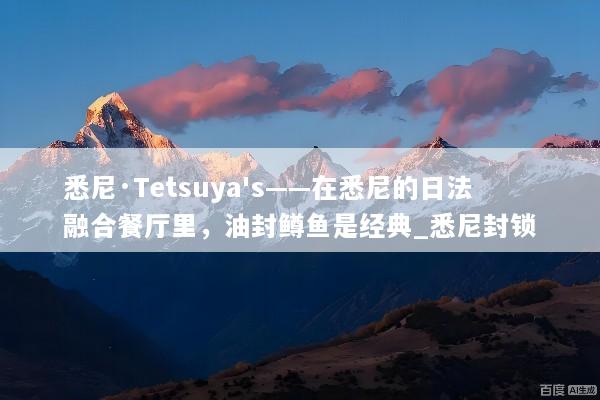 悉尼·Tetsuya's——在悉尼的日法融合餐厅里，油封鳟鱼是经典_悉尼封锁