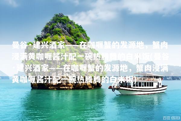 曼谷·建兴酒家——在咖喱蟹的发源地，蟹肉浸满黄咖喱酱汁配一碗热腾腾的白米饭(曼谷·建兴酒家——在咖喱蟹的发源地，蟹肉浸满黄咖喱酱汁配一碗热腾腾的白米饭)