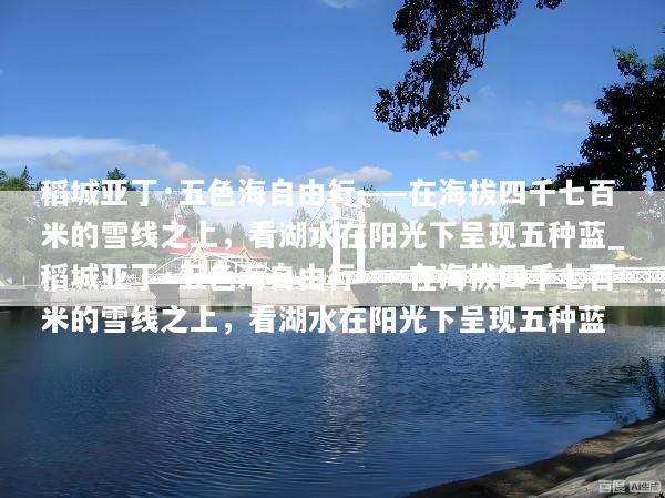 稻城亚丁·五色海自由行——在海拔四千七百米的雪线之上，看湖水在阳光下呈现五种蓝_稻城亚丁·五色海自由行——在海拔四千七百米的雪线之上，看湖水在阳光下呈现五种蓝