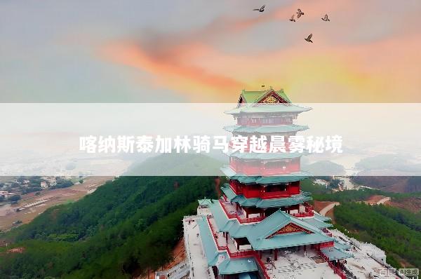 喀纳斯泰加林骑马穿越晨雾秘境
