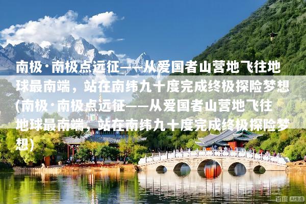 南极·南极点远征——从爱国者山营地飞往地球最南端，站在南纬九十度完成终极探险梦想(南极·南极点远征——从爱国者山营地飞往地球最南端，站在南纬九十度完成终极探险梦想)