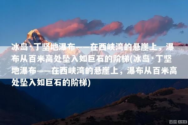 冰岛·丁坚地瀑布——在西峡湾的悬崖上，瀑布从百米高处坠入如巨石的阶梯(冰岛·丁坚地瀑布——在西峡湾的悬崖上，瀑布从百米高处坠入如巨石的阶梯)