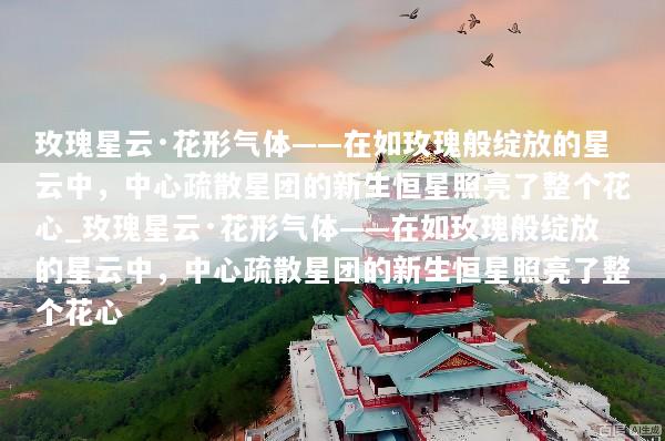 玫瑰星云·花形气体——在如玫瑰般绽放的星云中，中心疏散星团的新生恒星照亮了整个花心_玫瑰星云·花形气体——在如玫瑰般绽放的星云中，中心疏散星团的新生恒星照亮了整个花心