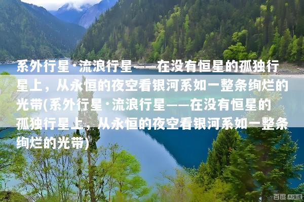 系外行星·流浪行星——在没有恒星的孤独行星上，从永恒的夜空看银河系如一整条绚烂的光带(系外行星·流浪行星——在没有恒星的孤独行星上，从永恒的夜空看银河系如一整条绚烂的光带)