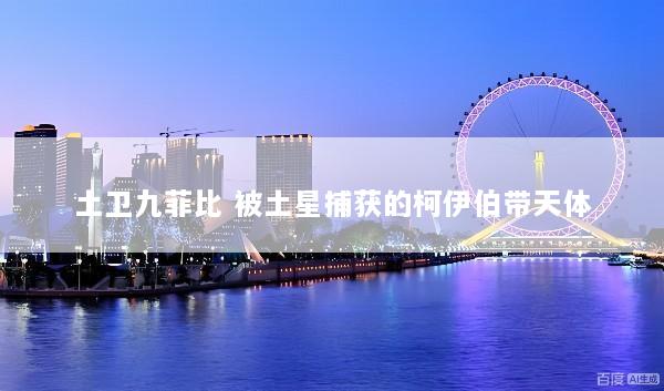 土卫九菲比 被土星捕获的柯伊伯带天体