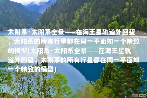 太阳系·太阳系全景——在海王星轨道外回望，太阳系的所有行星都在同一平面如一个精致的模型(太阳系·太阳系全景——在海王星轨道外回望，太阳系的所有行星都在同一平面如一个精致的模型)