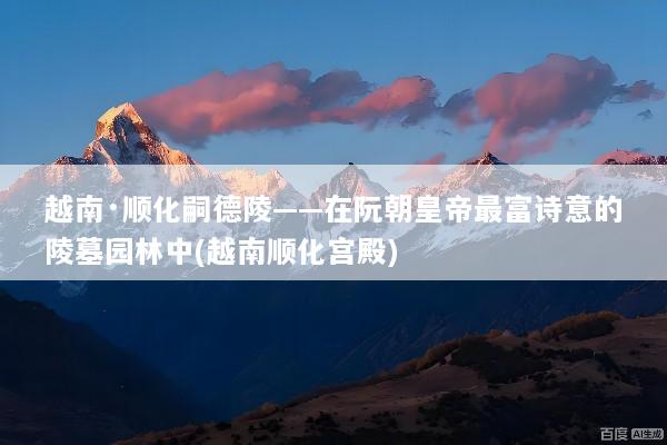 越南·顺化嗣德陵——在阮朝皇帝最富诗意的陵墓园林中(越南顺化宫殿)