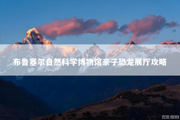 布鲁塞尔自然科学博物馆亲子恐龙展厅攻略