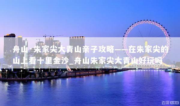 舟山·朱家尖大青山亲子攻略——在朱家尖的山上看十里金沙_舟山朱家尖大青山好玩吗