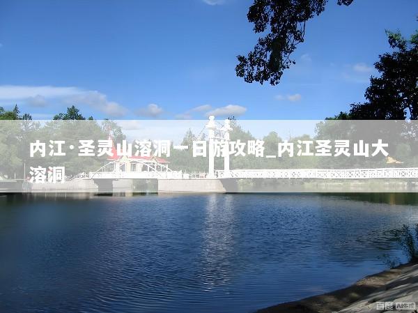 内江·圣灵山溶洞一日游攻略_内江圣灵山大溶洞
