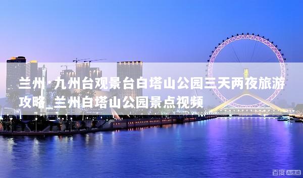 兰州·九州台观景台白塔山公园三天两夜旅游攻略_兰州白塔山公园景点视频