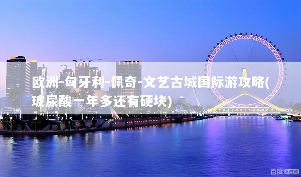 欧洲-匈牙利-佩奇-文艺古城国际游攻略(玻尿酸一年多还有硬块)