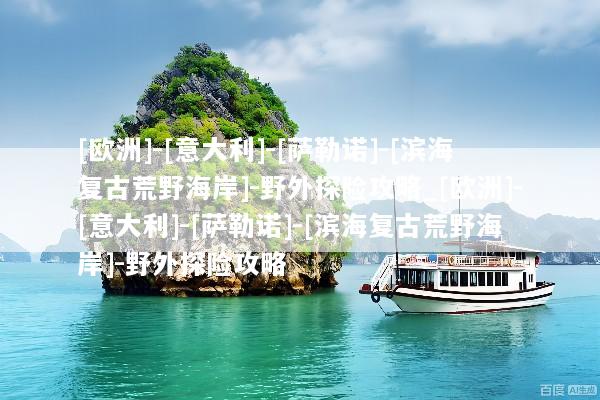[欧洲]-[意大利]-[萨勒诺]-[滨海复古荒野海岸]-野外探险攻略_[欧洲]-[意大利]-[萨勒诺]-[滨海复古荒野海岸]-野外探险攻略