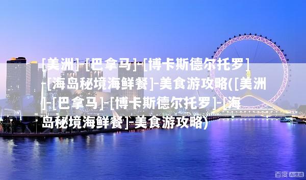[美洲]-[巴拿马]-[博卡斯德尔托罗]-[海岛秘境海鲜餐]-美食游攻略([美洲]-[巴拿马]-[博卡斯德尔托罗]-[海岛秘境海鲜餐]-美食游攻略)