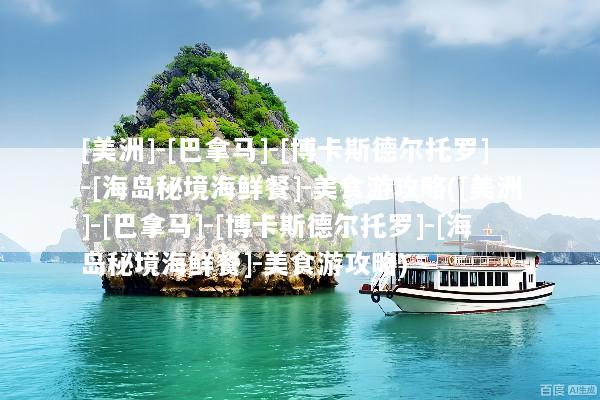 [美洲]-[巴拿马]-[博卡斯德尔托罗]-[海岛秘境海鲜餐]-美食游攻略([美洲]-[巴拿马]-[博卡斯德尔托罗]-[海岛秘境海鲜餐]-美食游攻略)