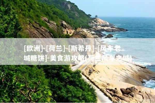[欧洲]-[荷兰]-[斯希丹]-[风车老城糖饼]-美食游攻略(荷兰风车之城)
