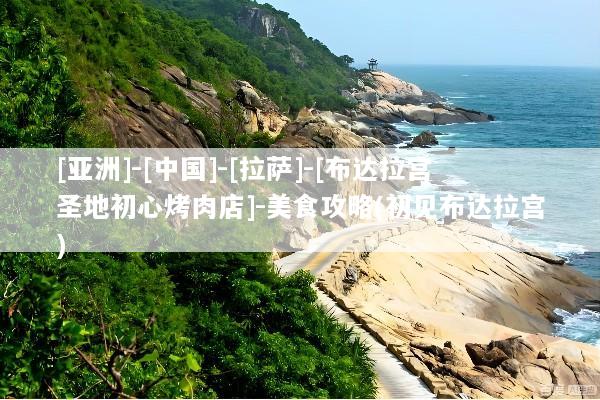 [亚洲]-[中国]-[拉萨]-[布达拉宫圣地初心烤肉店]-美食攻略(初见布达拉宫)