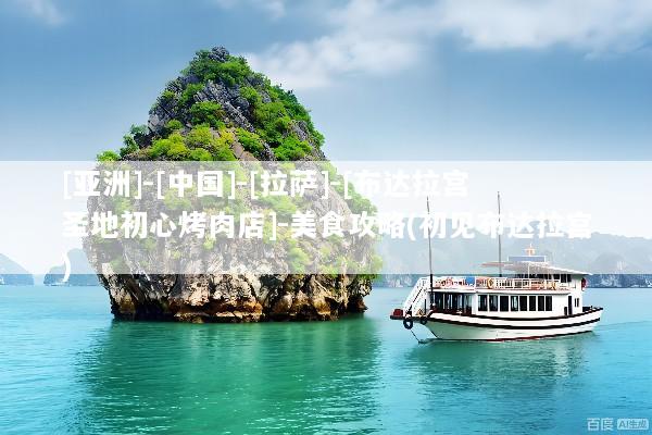 [亚洲]-[中国]-[拉萨]-[布达拉宫圣地初心烤肉店]-美食攻略(初见布达拉宫)