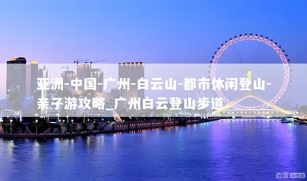 亚洲-中国-广州-白云山-都市休闲登山-亲子游攻略_广州白云登山步道