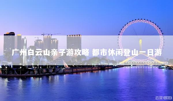 广州白云山亲子游攻略 都市休闲登山一日游