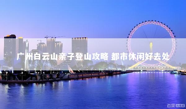 广州白云山亲子登山攻略 都市休闲好去处