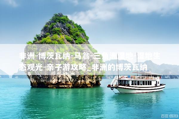 非洲-博茨瓦纳-马翁-三角洲湿地-湿地生态观光-亲子游攻略_非洲的博茨瓦纳