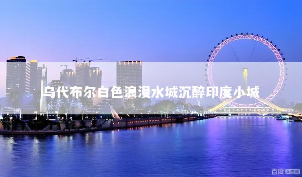 乌代布尔白色浪漫水城沉醉印度小城