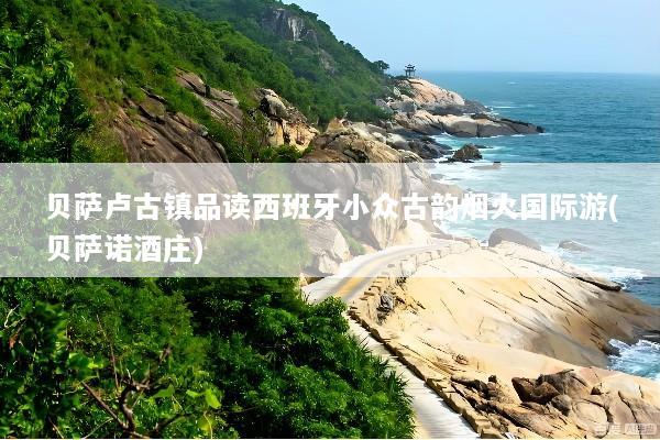 贝萨卢古镇品读西班牙小众古韵烟火国际游(贝萨诺酒庄)