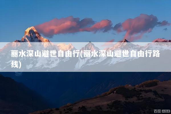 丽水深山避世自由行(丽水深山避世自由行路线)