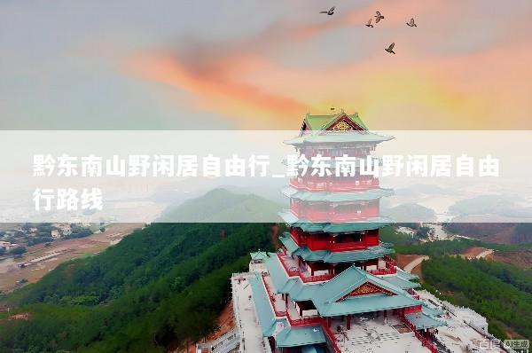 黔东南山野闲居自由行_黔东南山野闲居自由行路线